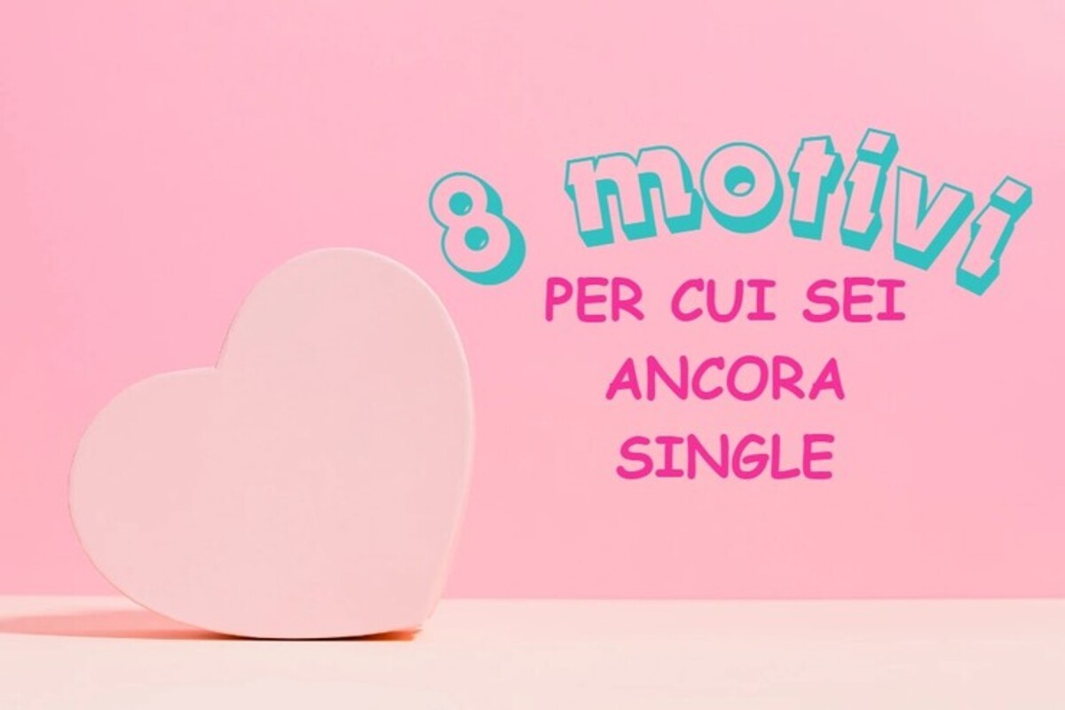 8 motivi per cui sei ancora single